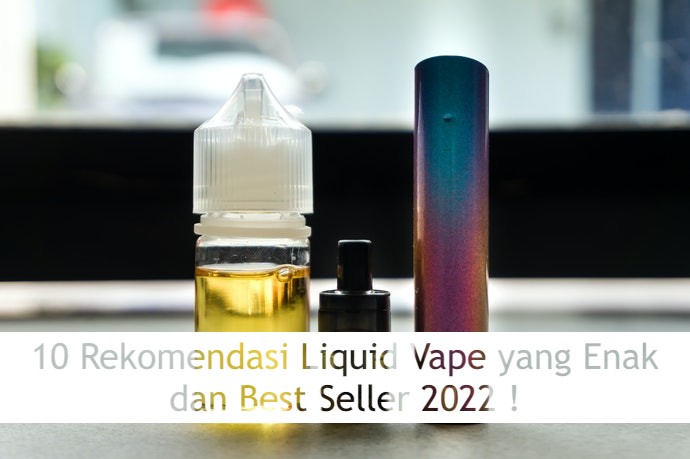 10 Rekomendasi Liquid Vape yang Enak dan Best Seller 2022 !