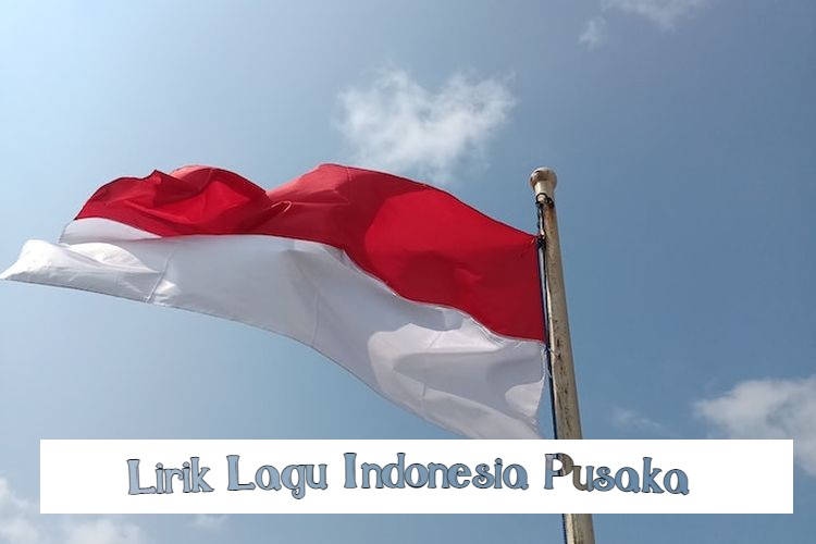 Lirik Lagu Indonesia Pusaka Ciptaan Ismail Marzuki Beserta Maknanya Lengkap 